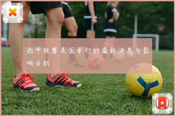 西甲联赛美国举行的最新消息与影响分析