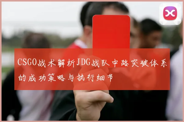 CSGO战术解析JDG战队中路突破体系的成功策略与执行细节