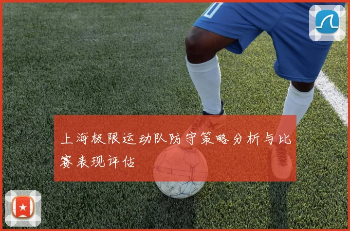 上海极限运动队防守策略分析与比赛表现评估