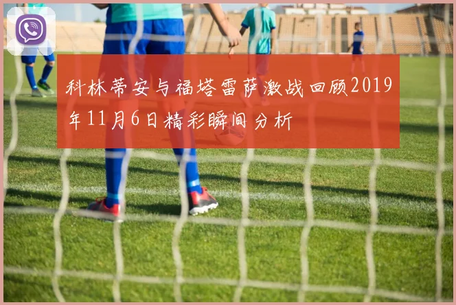科林蒂安与福塔雷萨激战回顾2019年11月6日精彩瞬间分析